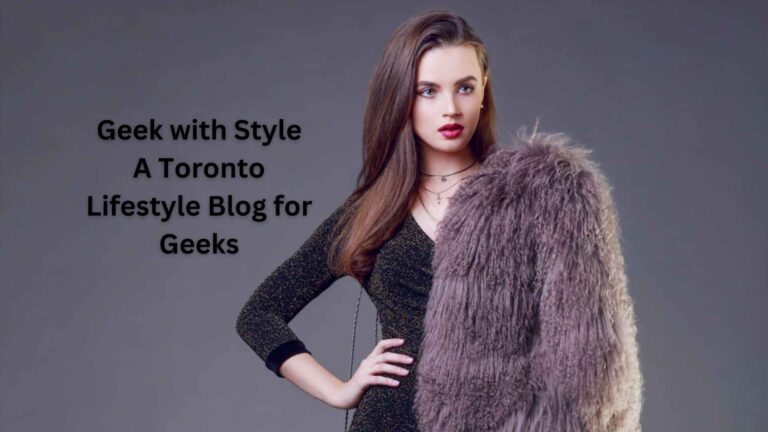 Geek with Style A Toronto Lifestyle Blog for Geeks – Updates 2023